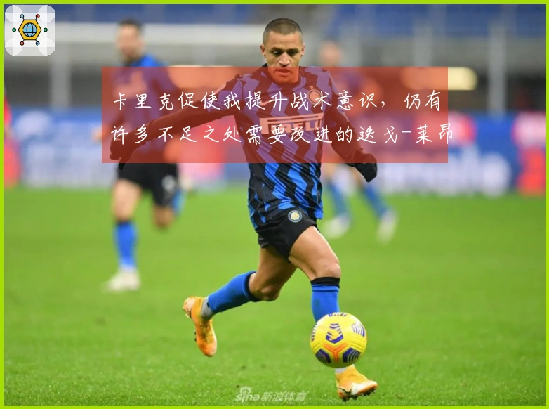 卡里克促使我提升战术意识，仍有许多不足之处需要改进的迭戈-莱昂