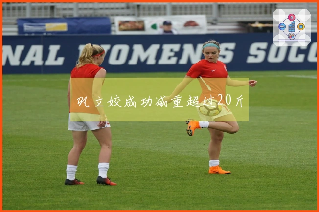 巩立姣成功减重超过20斤