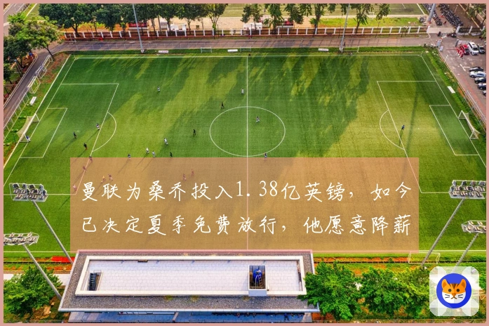 曼联为桑乔投入1.38亿英镑，如今已决定夏季免费放行，他愿意降薪重返多特