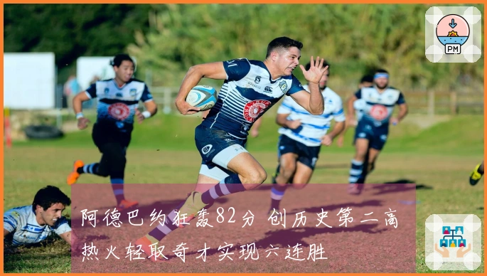 阿德巴约狂轰82分 创历史第二高 热火轻取奇才实现六连胜