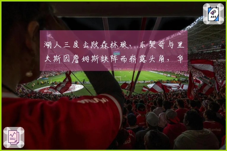 湖人三度击败森林狼，东契奇与里夫斯因詹姆斯缺阵而崭露头角，华子表现低迷15投仅2中