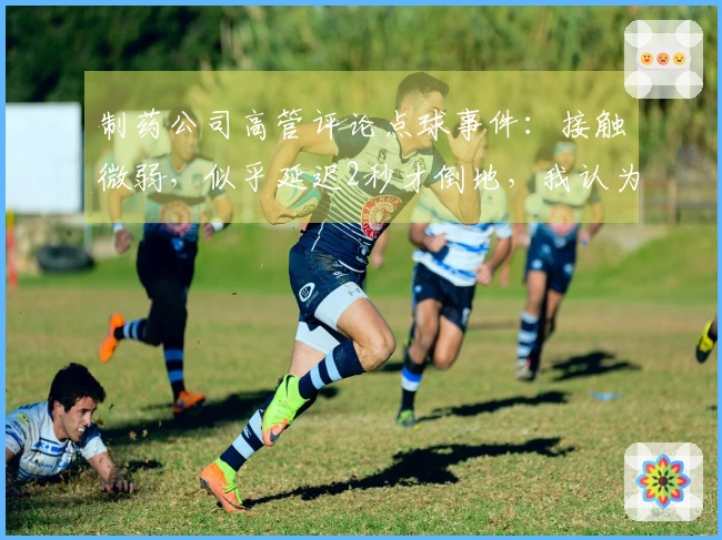 制药公司高管评论点球事件：接触微弱，似乎延迟2秒才倒地，我认为不应判罚点球。