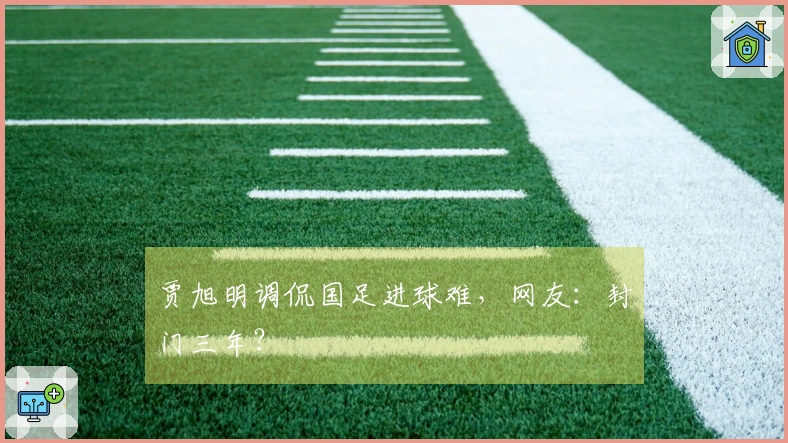 贾旭明调侃国足进球难，网友：封门三年？