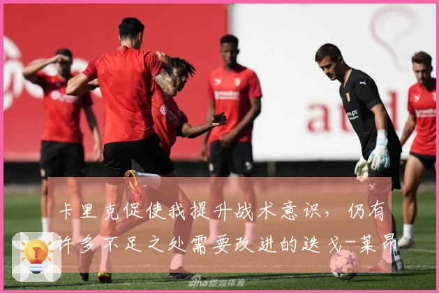 卡里克促使我提升战术意识，仍有许多不足之处需要改进的迭戈-莱昂