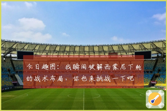今日趣图：我瞬间破解西蒙尼下轮的战术布局，你也来挑战一下吧