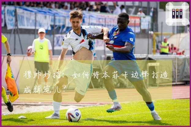 穆帅妙招：如何将本菲卡边锋打造成新宠儿？
