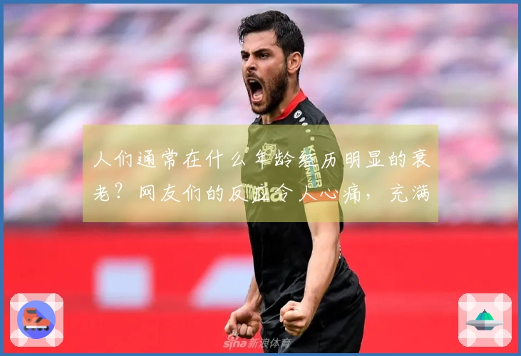 人们通常在什么年龄经历明显的衰老？网友们的反应令人心痛，充满失落。